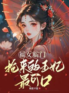 祝颜陆荣升小说大结局在线阅读 《福女临门：抢来的王妃最可口》小说免费试读