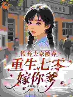 投奔夫家被弃，重生七零嫁你爹by温荞沈海洋完整版 温荞沈海洋小说全集在线阅读