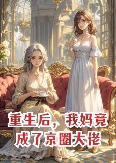 重生后,我妈竟成了京圈大佬