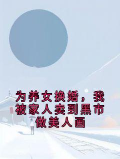 为养女换婚,我被家人卖到黑市做美人画