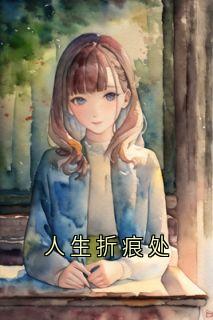 人生折痕处小说全文精彩章节在线阅读（桑嘉高卓）