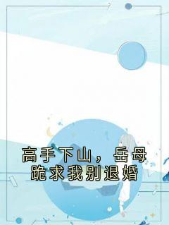 高手下山,岳母跪求我别退婚
