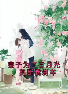 妻子为了白月光,剪断我刹车