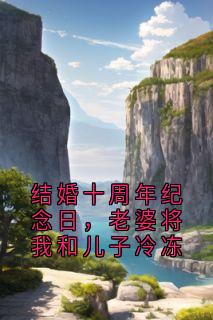 结婚十周年纪念日，老婆将我和儿子冷冻黎沉林兮瑶穆风小说精彩章节在线阅读