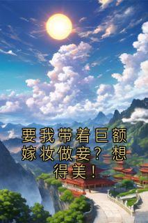 要我带着巨额嫁妆做妾?想得美!