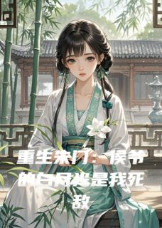 重生朱门:侯爷的白月光是我死敌