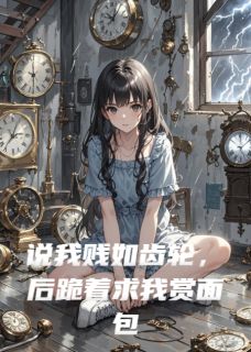 说我贱如齿轮,后跪着求我赏面包