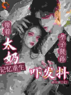 带太奶记忆重生,孝子贤孙吓发抖