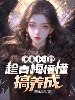 顶罪不可能,趁青梅懵懂搞养成