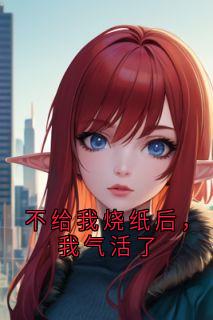 不给我烧纸后,我气活了