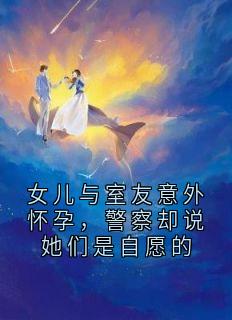 女儿与室友意外怀孕,警察却说她们是自愿的
