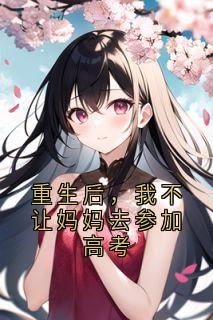 谭意暄庄素小说章节目录 《重生后，我不让妈妈去参加高考》全文阅读