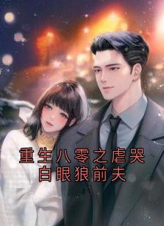 《重生八零之虐哭白眼狼前夫》小说全集免费在线阅读（宋槿言祁钧尧）