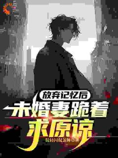 放弃记忆后,未婚妻跪着求原谅