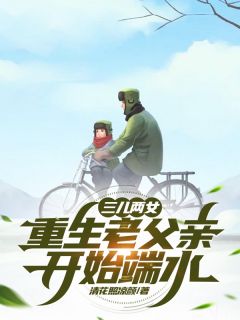 三儿两女,重生老父亲开始端水