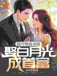踹开吸血弟妹，娶白月光成首富陈书同刘玉兰未删减版全集在线阅读