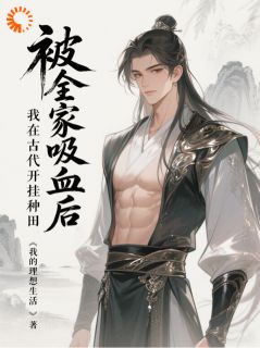 王川王有福小说叫什么_被全家吸血后，我在古代开挂种田小说