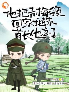 他把青梅领回家,我嫁首长他急了