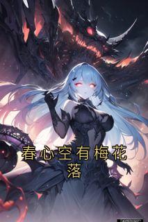 《春心空有梅花落》小说最新章节免费试读（完整版未删节）