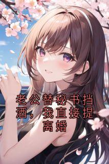 老公替秘书挡酒,我直接提离婚