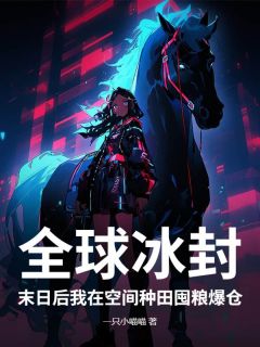 《全球冰封：末日后我在空间种田囤粮爆仓》小说全集免费在线阅读（夏暖夏木）