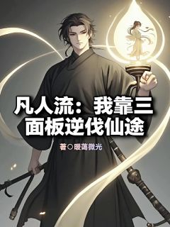 《凡人流：我靠三面板逆伐仙途》小说最新章节免费试读（完整版未删节）