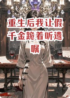重生后我让假千金跪着听遗嘱沈薇张德海小说全文阅读