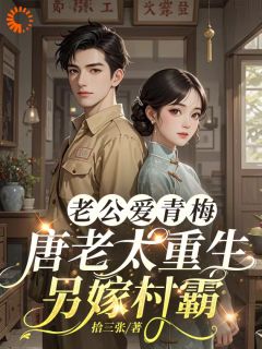 老公爱青梅，唐老太重生另嫁村霸唐瑜璟乔泽年免费在线全文阅读