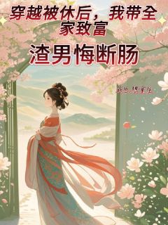 《穿越被休后，我带全家致富》余念余成林全文阅读