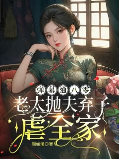 弹幕通八零，老太抛夫弃子虐全家全章节免费在线阅读 王慧萍吴建华李寡妇小说完结版
