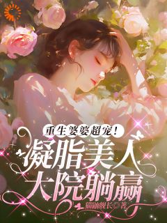重生婆婆超宠！凝脂美人大院躺赢苏玉兰顾立东小说完整篇在线阅读