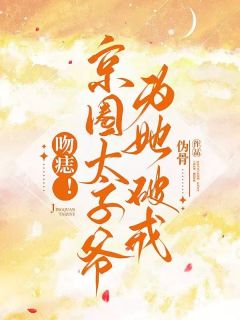 吻痣!京圈太子爷为她破戒