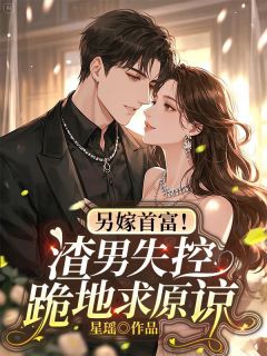 另嫁首富!渣男失控跪地求原谅