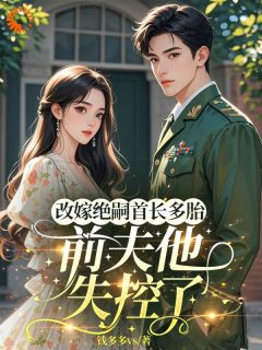改嫁绝嗣首长多胎,前夫他失控了