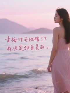 青梅竹马他瞎了?我决定独自美丽