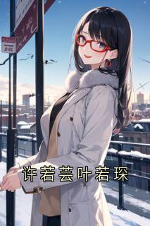 许若芸叶若琛叶若琛许若芸小说阅读_许若芸叶若琛文本在线阅读
