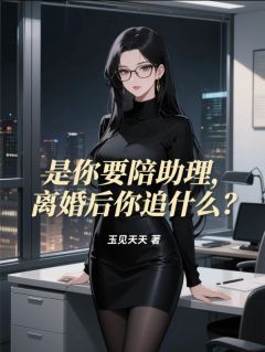 是你要陪助理,离婚后你追什么?