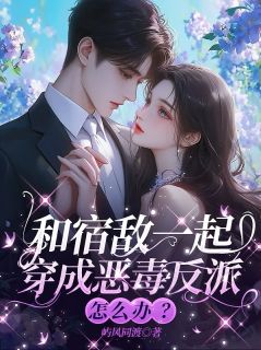 和宿敌一起穿成恶毒反派怎么办?