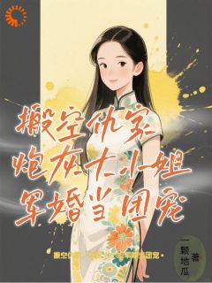 搬空仇家,炮灰大小姐军婚当团宠
