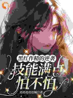 黑红作精的逆袭:技能满点怕不怕