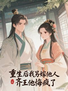 重生后我另嫁他人,齐王他悔疯了