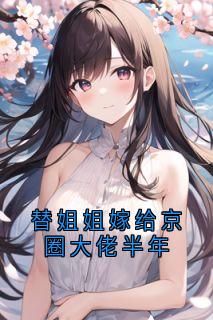 《替姐姐嫁给京圈大佬半年》林楠秦司聿黎初小说全文免费试读