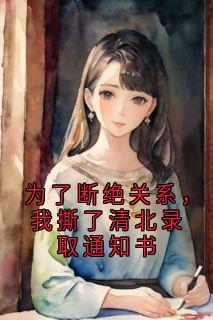 为了断绝关系,我撕了清北录取通知书