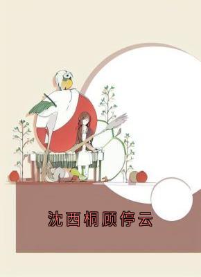 《沈西桐顾停云》小说完整版在线阅读（主角顾停云沈西桐）