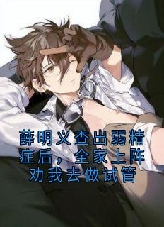薛明义查出弱精症后,全家上阵劝我去做试管