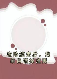 攻略结束后,我亲自踹掉渣男