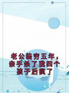 老公装穷五年,亲手杀了我四个孩子后疯了