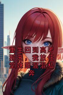 重生回到高考那天,我放任堂妹跟混混私奔