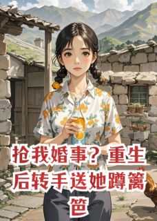 抢我婚事？重生后转手送她蹲篱笆苏玉苏娇娇李向伟周淳目录_抢我婚事？重生后转手送她蹲篱笆小说阅读