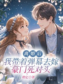 离婚后,我带着弹幕去嫁豪门死对头
